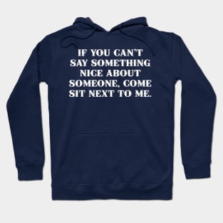 If you can't say something nice about someone, come sit next to me. Hoodie